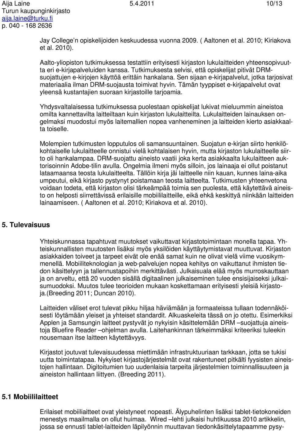 Tutkimuksesta selvisi, että opiskelijat pitivät DRMsuojattujen e-kirjojen käyttöä erittäin hankalana. Sen sijaan e-kirjapalvelut, jotka tarjosivat materiaalia ilman DRM-suojausta toimivat hyvin.