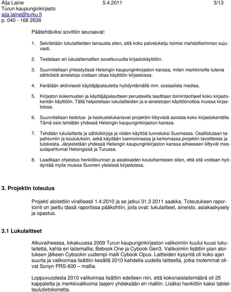 Suunnitellaan yhteistyössä Helsingin kaupunginkirjaston kanssa, miten markkinoille tulevia sähköisiä aineistoja voidaan ottaa käyttöön kirjastoissa. 4.