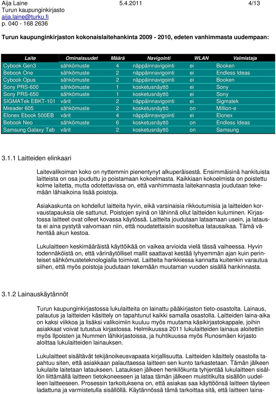 sähkömuste 2 näppäinnavigointi ei Endless Ideas Cybook Opus sähkömuste 2 näppäinnavigointi ei Booken Sony PRS-600 sähkömuste 1 kosketusnäyttö ei Sony Sony PRS-650 sähkömuste 1 kosketusnäyttö ei Sony