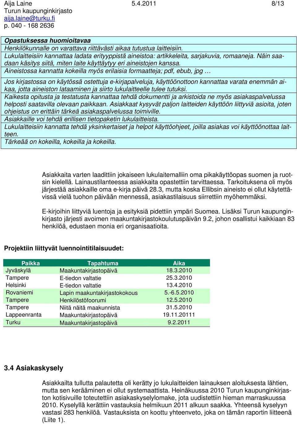 Aineistossa kannatta kokeilla myös erilaisia formaatteja; pdf, ebub, jpg Jos kirjastossa on käytössä ostettuja e-kirjapalveluja, käyttöönottoon kannattaa varata enemmän aikaa, jotta aineiston