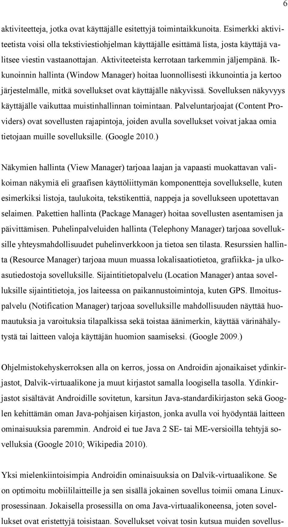 Ikkunoinnin hallinta (Window Manager) hoitaa luonnollisesti ikkunointia ja kertoo järjestelmälle, mitkä sovellukset ovat käyttäjälle näkyvissä.