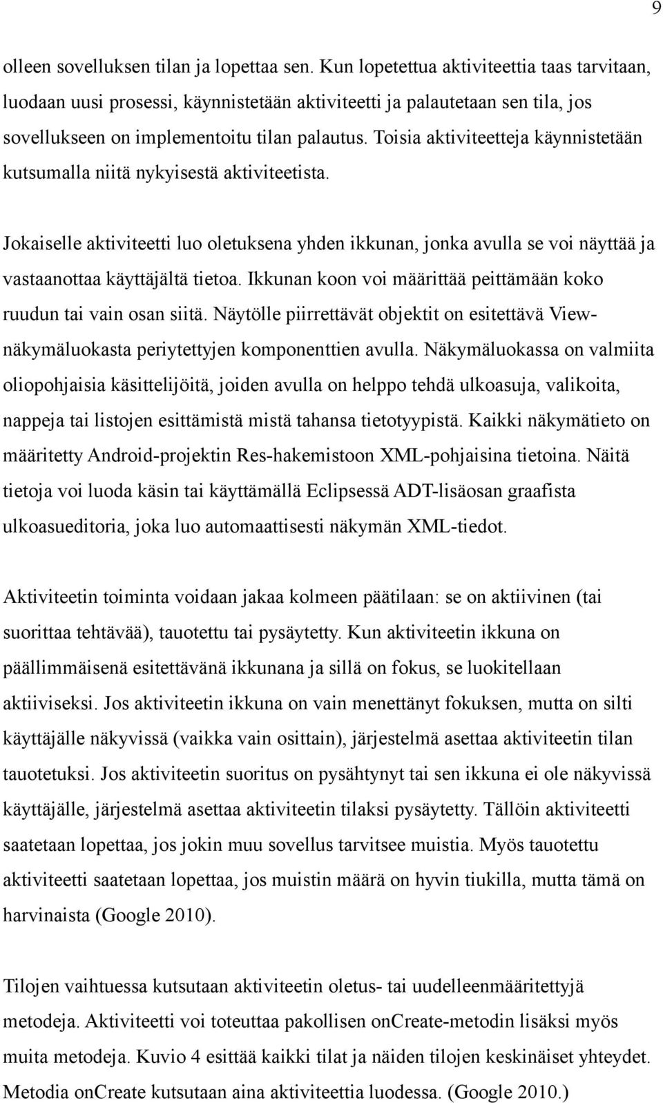 Toisia aktiviteetteja käynnistetään kutsumalla niitä nykyisestä aktiviteetista. Jokaiselle aktiviteetti luo oletuksena yhden ikkunan, jonka avulla se voi näyttää ja vastaanottaa käyttäjältä tietoa.