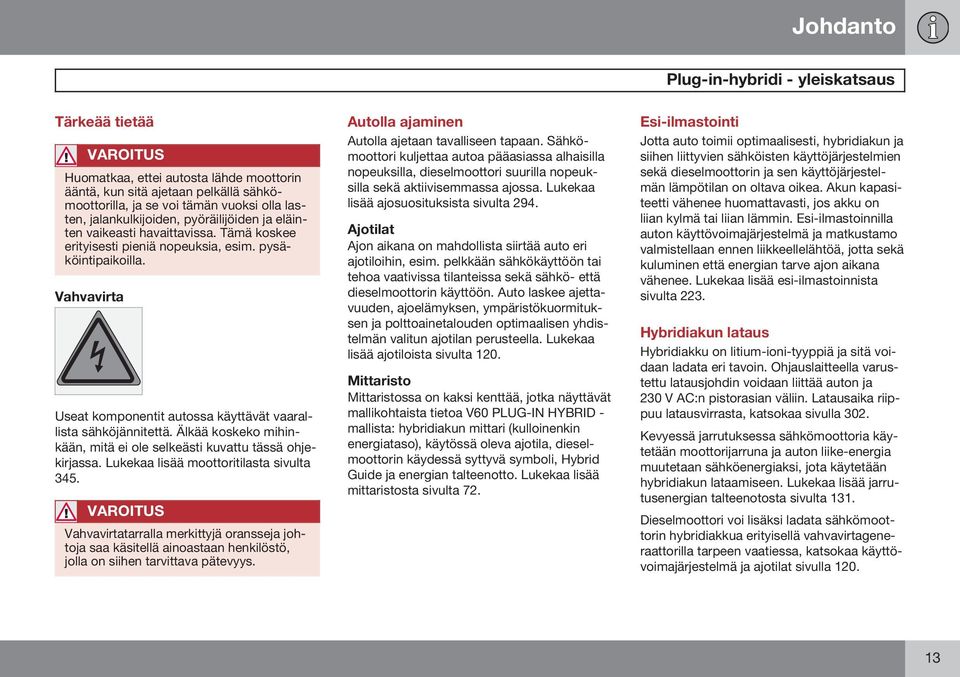 Vahvavirta Useat komponentit autossa käyttävät vaarallista sähköjännitettä. Älkää koskeko mihinkään, mitä ei ole selkeästi kuvattu tässä ohjekirjassa. Lukekaa lisää moottoritilasta sivulta 345.