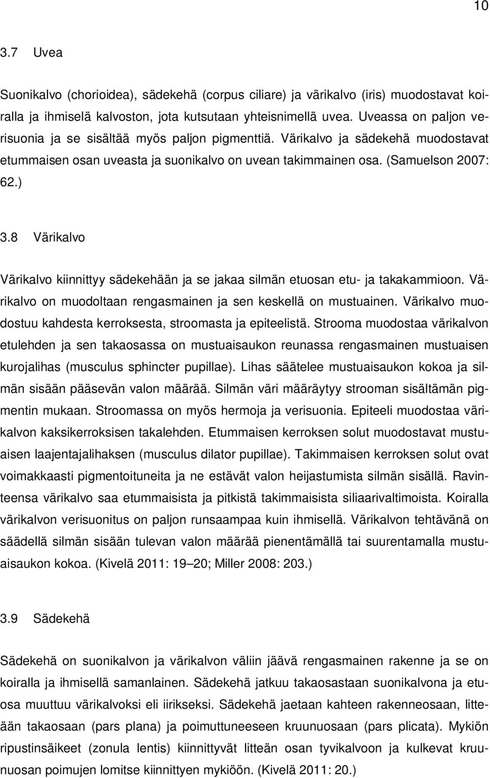 8 Värikalvo Värikalvo kiinnittyy sädekehään ja se jakaa silmän etuosan etu- ja takakammioon. Värikalvo on muodoltaan rengasmainen ja sen keskellä on mustuainen.