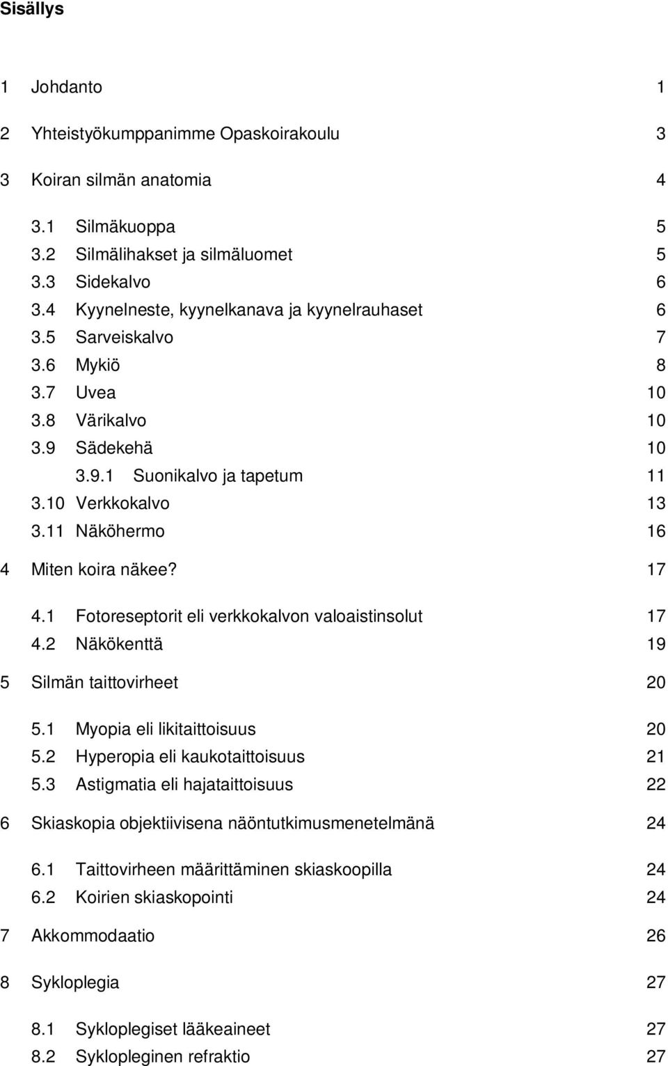 11 Näköhermo 16 4 Miten koira näkee? 17 4.1 Fotoreseptorit eli verkkokalvon valoaistinsolut 17 4.2 Näkökenttä 19 5 Silmän taittovirheet 20 5.1 Myopia eli likitaittoisuus 20 5.