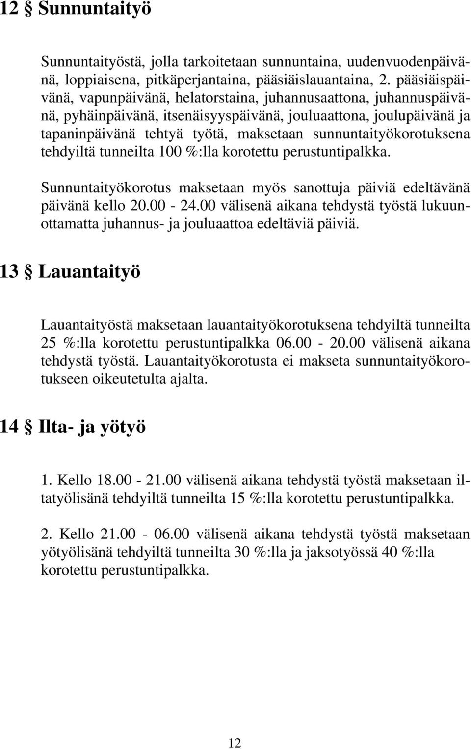 sunnuntaityökorotuksena tehdyiltä tunneilta 100 %:lla korotettu perustuntipalkka. Sunnuntaityökorotus maksetaan myös sanottuja päiviä edeltävänä päivänä kello 20.00-24.