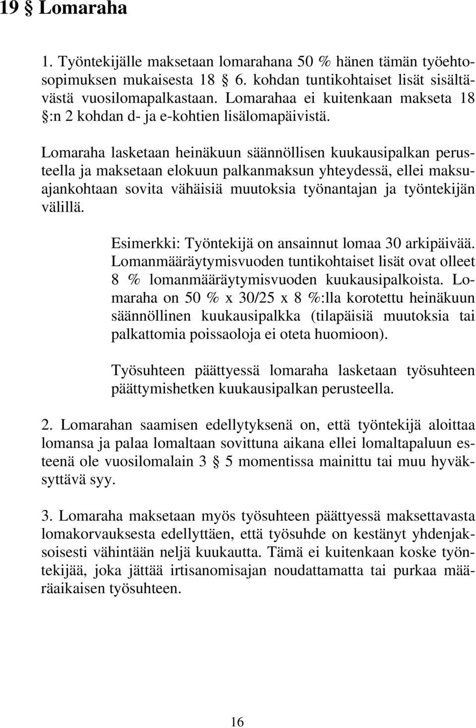 Lomaraha lasketaan heinäkuun säännöllisen kuukausipalkan perusteella ja maksetaan elokuun palkanmaksun yhteydessä, ellei maksuajankohtaan sovita vähäisiä muutoksia työnantajan ja työntekijän välillä.