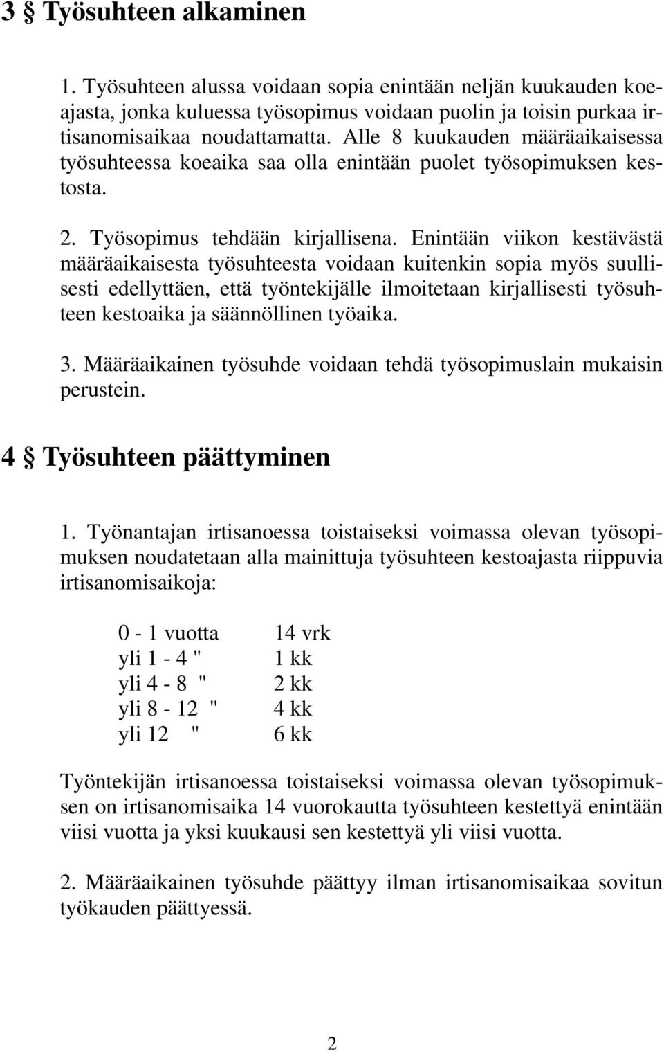 Enintään viikon kestävästä määräaikaisesta työsuhteesta voidaan kuitenkin sopia myös suullisesti edellyttäen, että työntekijälle ilmoitetaan kirjallisesti työsuhteen kestoaika ja säännöllinen työaika.