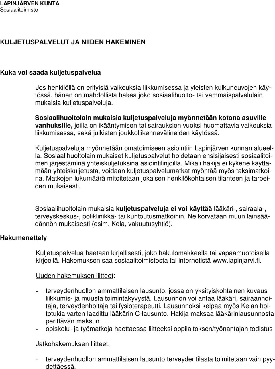 Sosiaalihuoltolain mukaisia kuljetuspalveluja myönnetään kotona asuville vanhuksille, joilla on ikääntymisen tai sairauksien vuoksi huomattavia vaikeuksia liikkumisessa, sekä julkisten