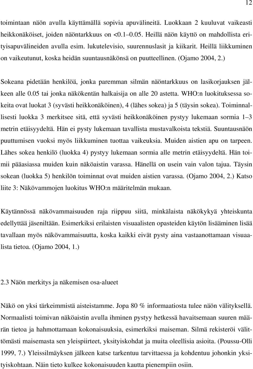 (Ojamo 2004, 2.) Sokeana pidetään henkilöä, jonka paremman silmän näöntarkkuus on lasikorjauksen jälkeen alle 0.05 tai jonka näkökentän halkaisija on alle 20 astetta.