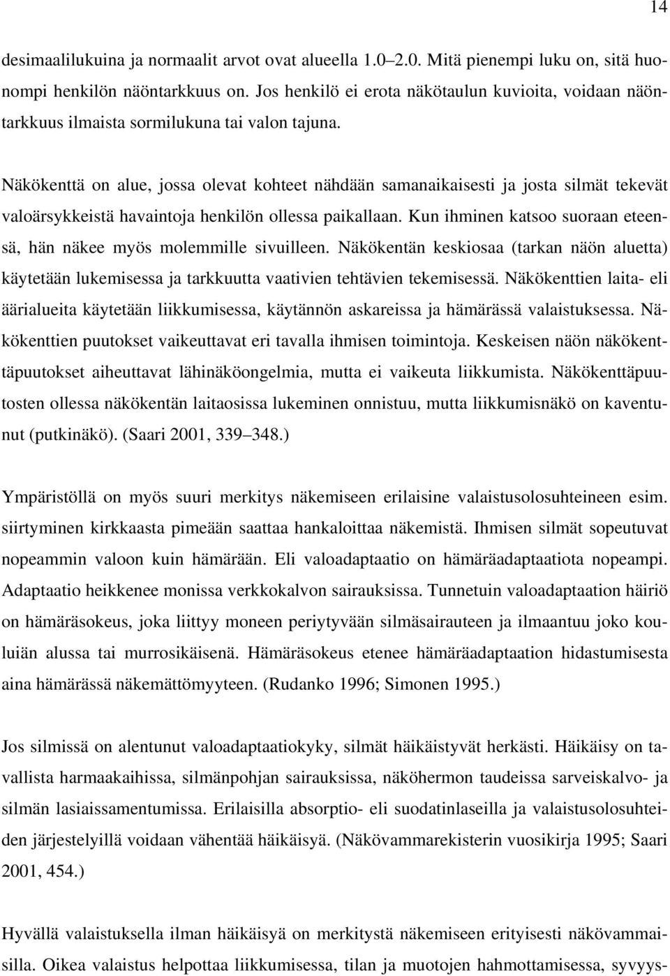 Näkökenttä on alue, jossa olevat kohteet nähdään samanaikaisesti ja josta silmät tekevät valoärsykkeistä havaintoja henkilön ollessa paikallaan.