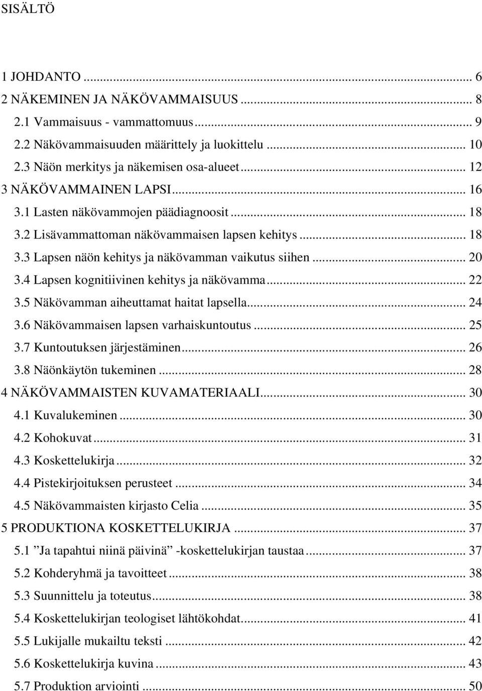 4 Lapsen kognitiivinen kehitys ja näkövamma... 22 3.5 Näkövamman aiheuttamat haitat lapsella... 24 3.6 Näkövammaisen lapsen varhaiskuntoutus... 25 3.7 Kuntoutuksen järjestäminen... 26 3.