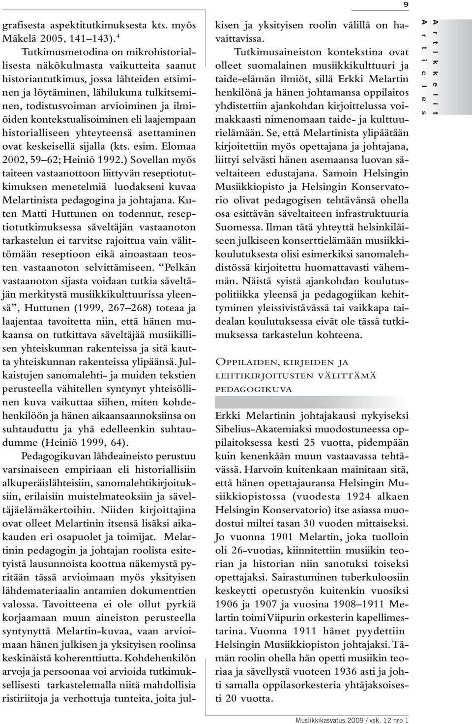 ilmiöiden kontekstualisoiminen eli laajempaan historialliseen yhteyteensä asettaminen ovat keskeisellä sijalla (kts. esim. Elomaa 2002, 59 62; Heiniö 1992.