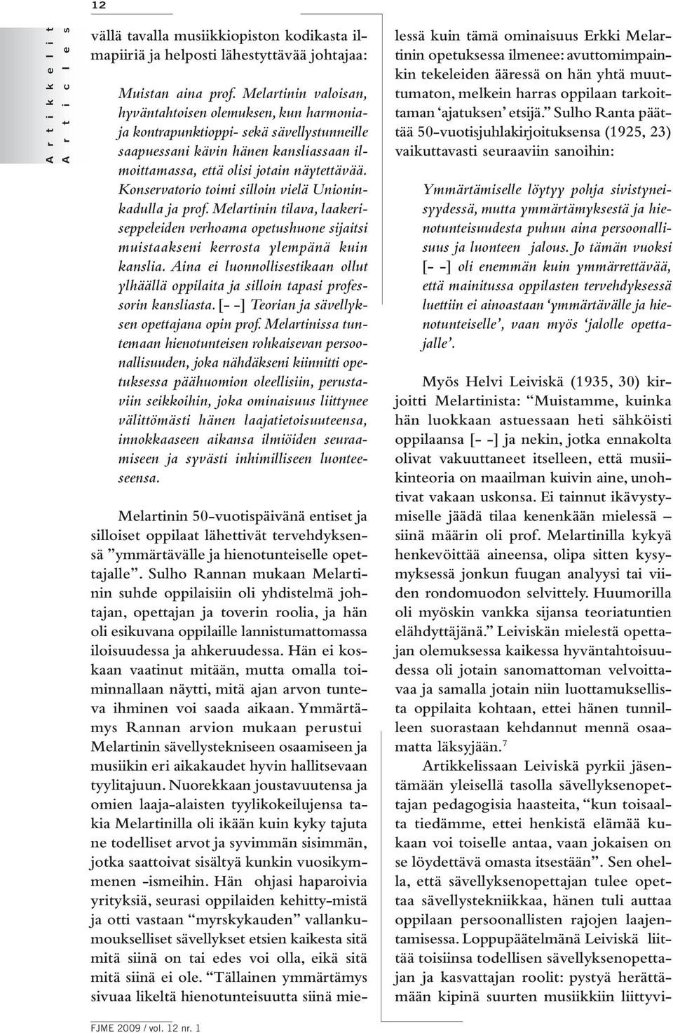 Konservatorio toimi silloin vielä Unioninkadulla ja prof. Melartinin tilava, laakeriseppeleiden verhoama opetushuone sijaitsi muistaakseni kerrosta ylempänä kuin kanslia.