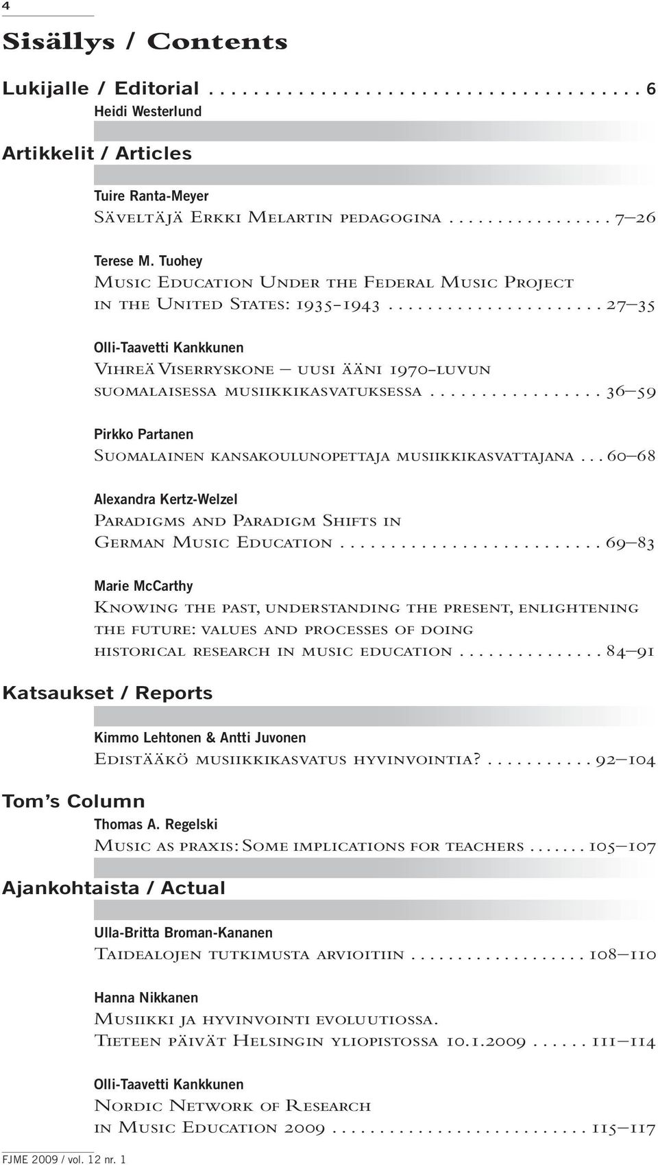 ................ 36 59 Pirkko Partanen Suomalainen kansakoulunopettaja musiikkikasvattajana... 60 68 Alexandra Kertz-Welzel Paradigms and Paradigm Shifts in German Music Education.