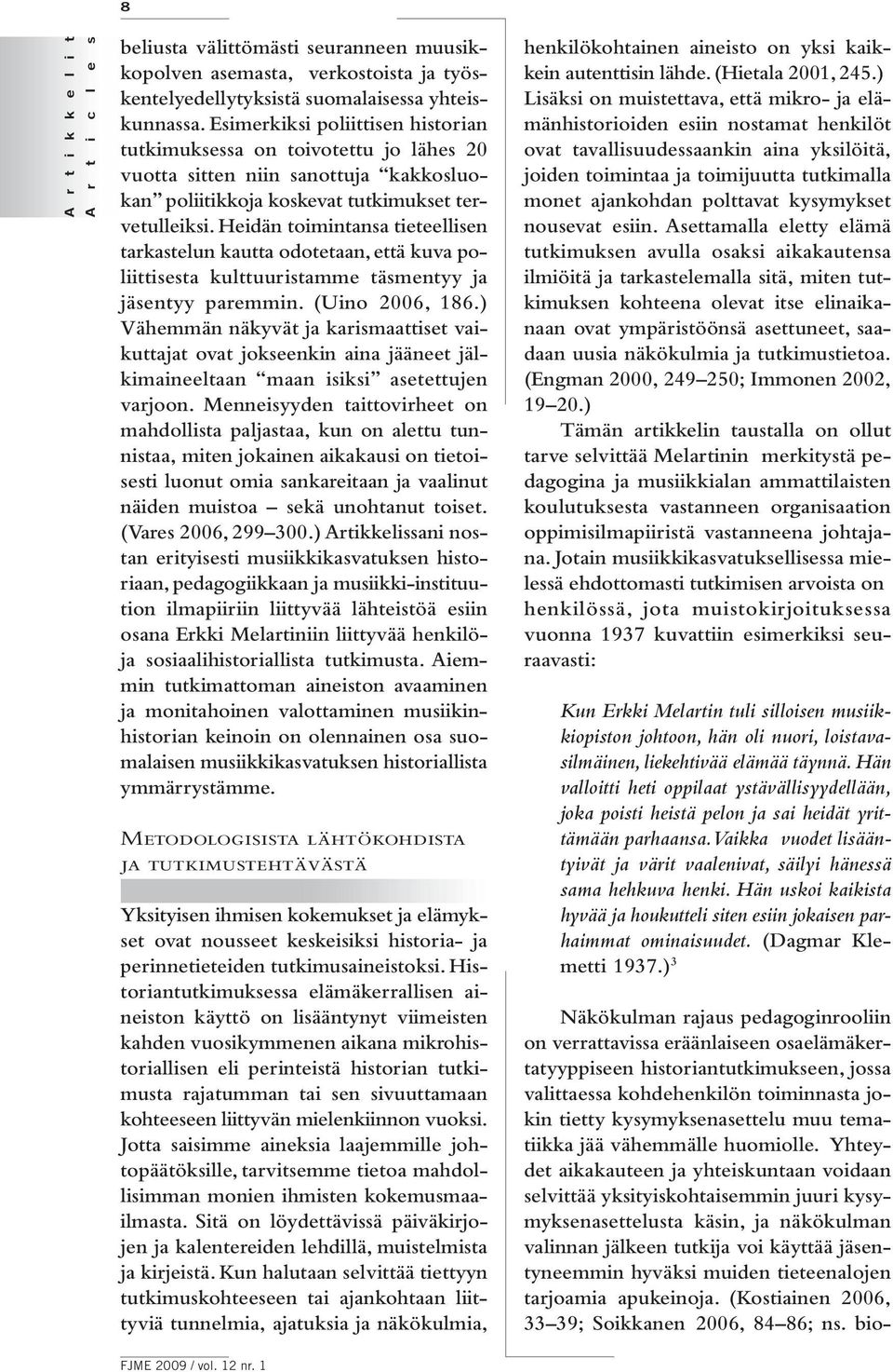 Heidän toimintansa tieteellisen tarkastelun kautta odotetaan, että kuva poliittisesta kulttuuristamme täsmentyy ja jäsentyy paremmin. (Uino 2006, 186.