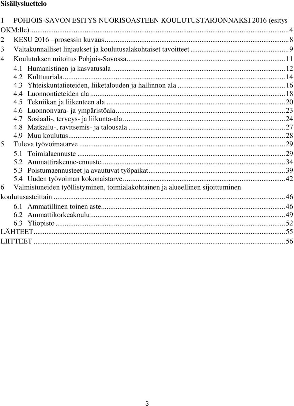 .. 18 4.5 Tekniikan ja liikenteen ala... 20 4.6 Luonnonvara- ja ympäristöala... 23 4.7 Sosiaali-, terveys- ja liikunta-ala... 24 4.8 Matkailu-, ravitsemis- ja talousala... 27 4.9 Muu koulutus.