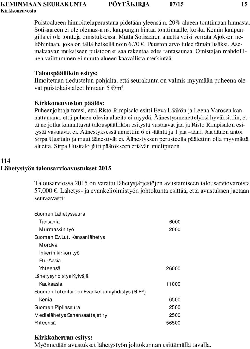 Puuston arvo tulee tämän lisäksi. Asemakaavan mukaiseen puistoon ei saa rakentaa edes rantasaunaa. Omistajan mahdollinen vaihtuminen ei muuta alueen kaavallista merkintää.