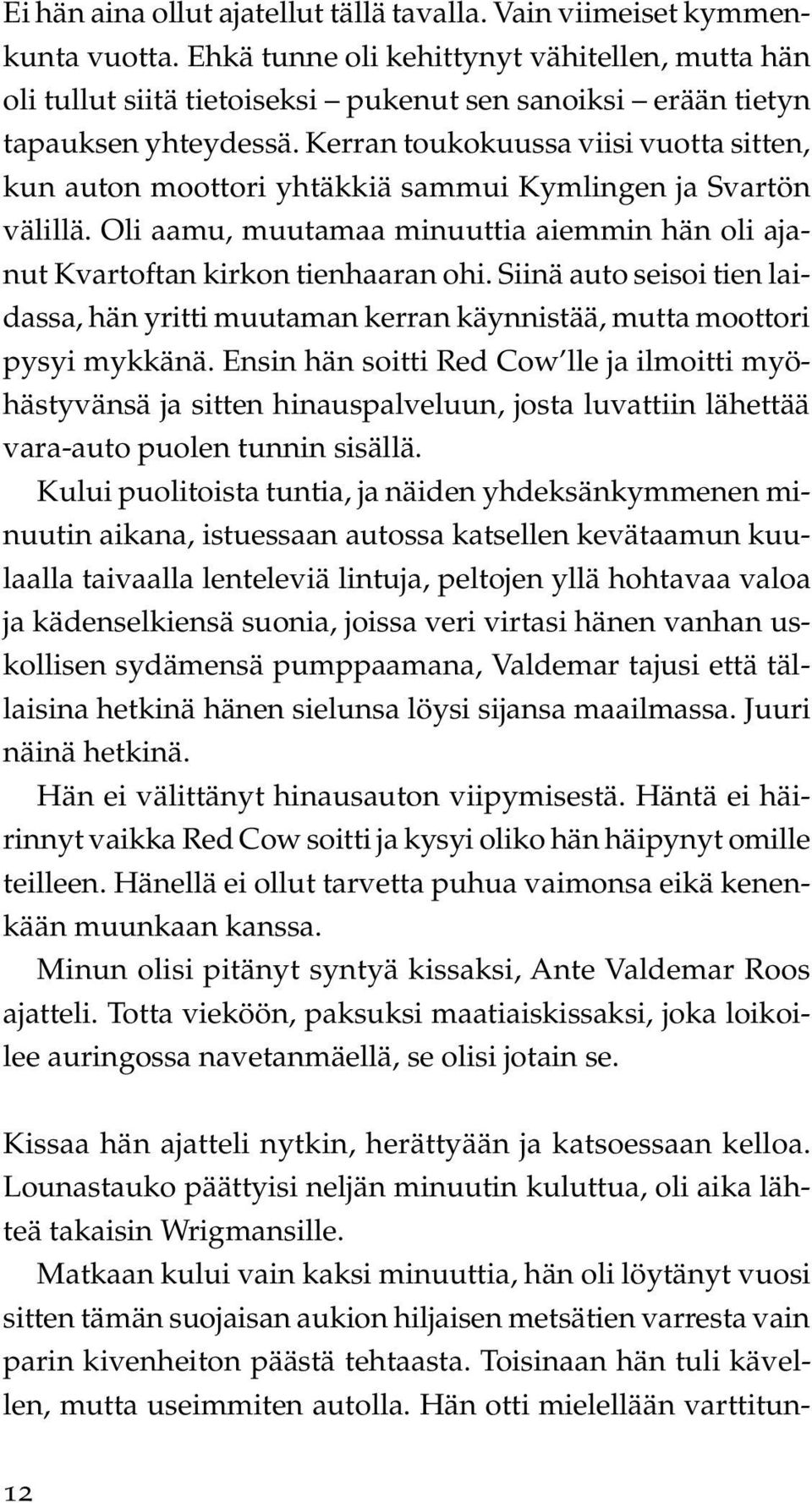 Kerran toukokuussa viisi vuotta sitten, kun auton moottori yhtäkkiä sammui Kymlingen ja Svartön välillä. Oli aamu, muutamaa minuuttia aiemmin hän oli ajanut Kvartoftan kirkon tienhaaran ohi.