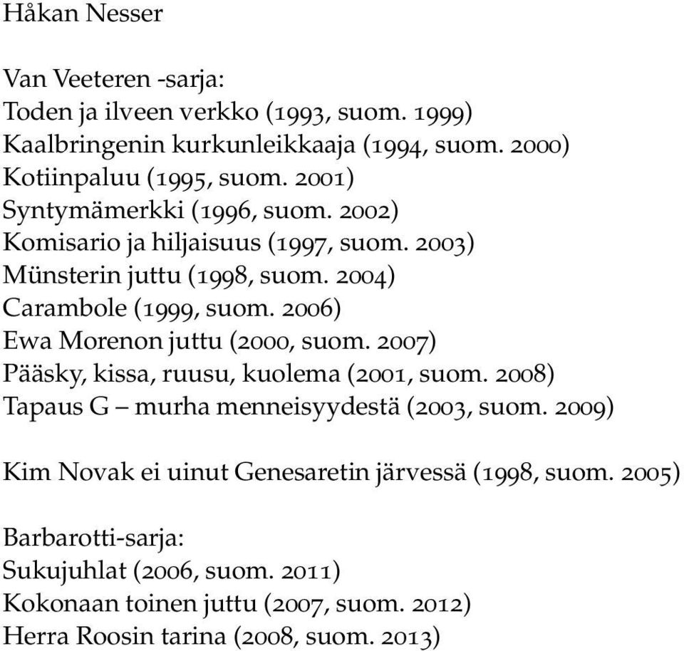 2006) Ewa Morenon juttu (2000, suom. 2007) Pääsky, kissa, ruusu, kuolema (2001, suom. 2008) Tapaus G murha menneisyydestä (2003, suom.