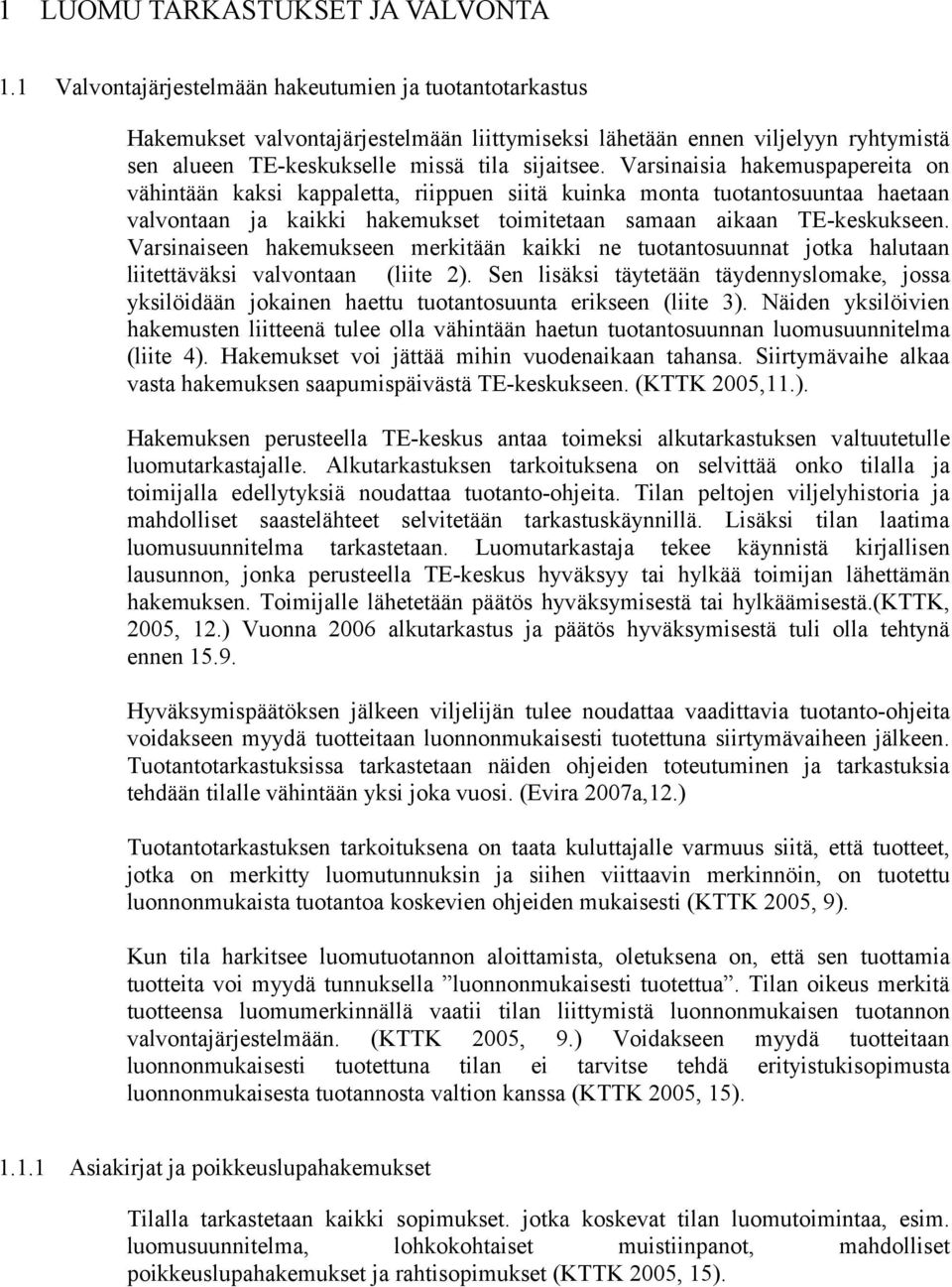 Varsinaisia hakemuspapereita on vähintään kaksi kappaletta, riippuen siitä kuinka monta tuotantosuuntaa haetaan valvontaan ja kaikki hakemukset toimitetaan samaan aikaan TE-keskukseen.