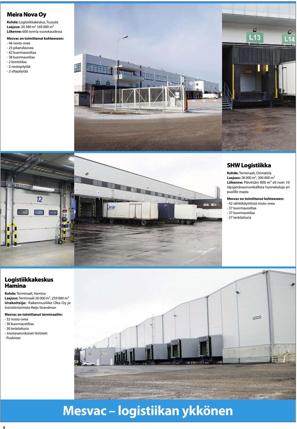 eri puolille maata - 42 sähkökäyttöistä nosto-ovea - 37 kuormaussiltaa - 37 kuormaustilaa - 37 teräslaituria Logistiikkakeskus Hamina Kohde: Terminaali, Hamina Laajuus: Terminaali 20 000 m 2, 259 000