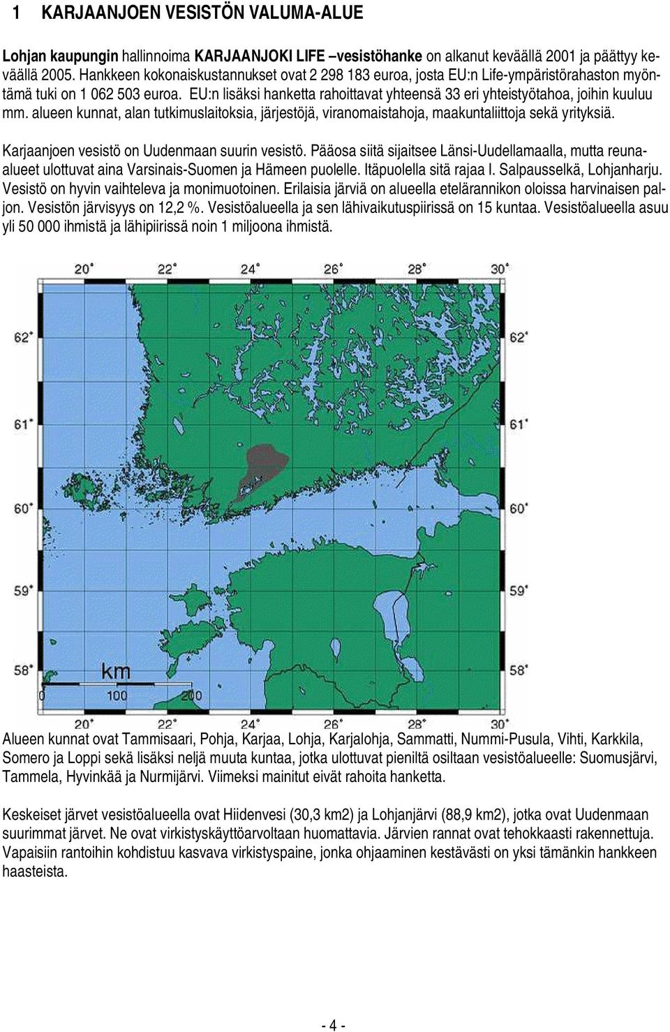 EU:n lisäksi hanketta rahoittavat yhteensä 33 eri yhteistyötahoa, joihin kuuluu mm. alueen kunnat, alan tutkimuslaitoksia, järjestöjä, viranomaistahoja, maakuntaliittoja sekä yrityksiä.