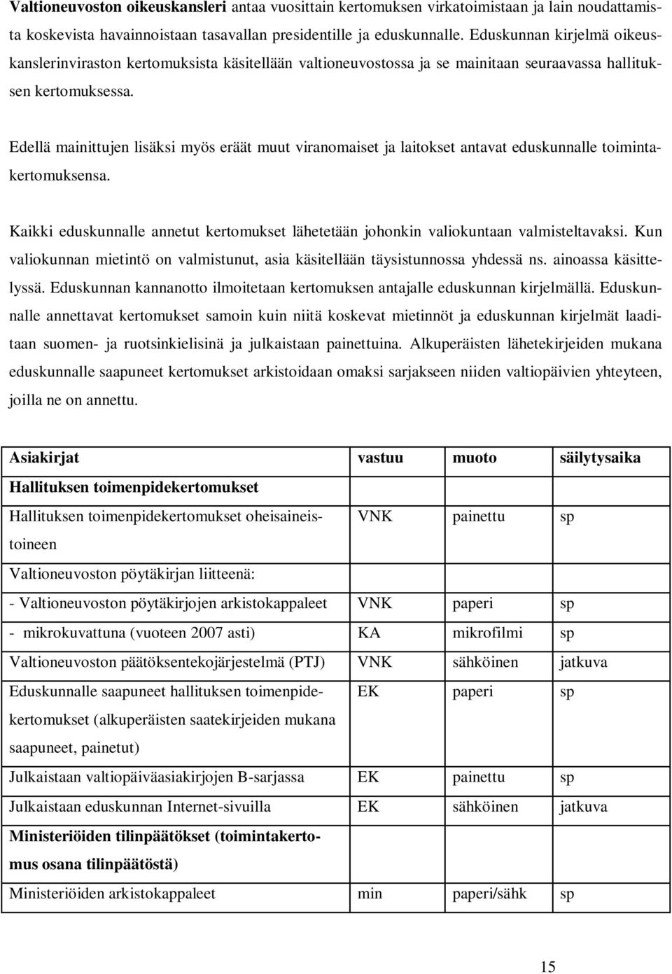 Edellä mainittujen lisäksi myös eräät muut viranomaiset ja laitokset antavat eduskunnalle toitakertomuksensa. Kaikki eduskunnalle annetut kertomukset lähetetään johonkin valiokuntaan valmisteltavaksi.