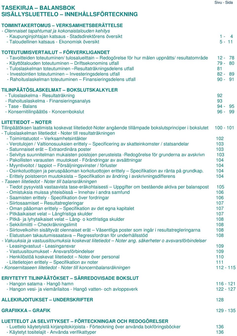 resultatområde 12-78 - Käyttötalouden toteutuminen Driftsekonomins utfall 79-80 - Tuloslaskelman toteutuminen Resultaträkningsdelens utfall 81 - Investointien toteutuminen Investeringsdelens utfall