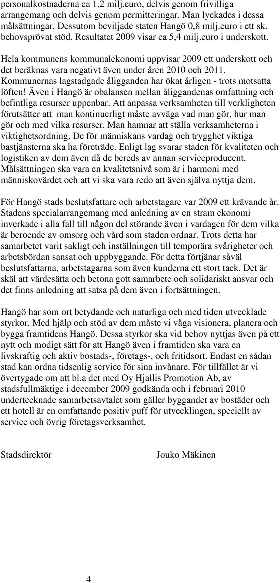 Kommunernas lagstadgade åligganden har ökat årligen - trots motsatta löften! Även i Hangö är obalansen mellan åliggandenas omfattning och befintliga resurser uppenbar.