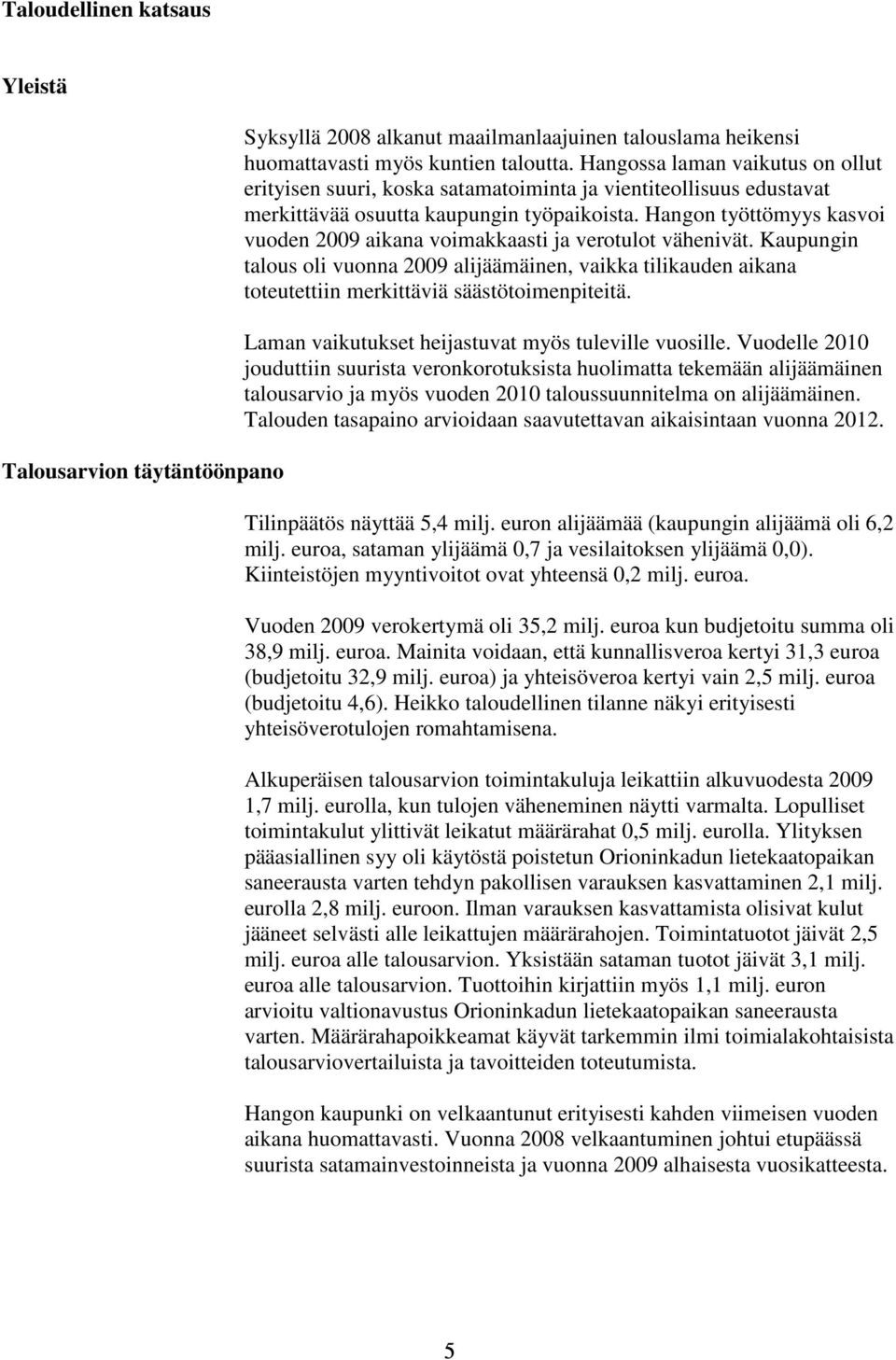 Hangon työttömyys kasvoi vuoden 2009 aikana voimakkaasti ja verotulot vähenivät. Kaupungin talous oli vuonna 2009 alijäämäinen, vaikka tilikauden aikana toteutettiin merkittäviä säästötoimenpiteitä.