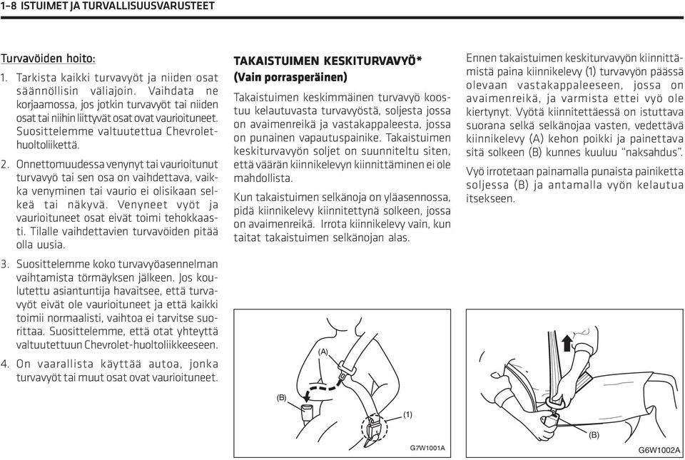 Onnettomuudessa venynyt tai vaurioitunut turvavyö tai sen osa on vaihdettava, vaikka venyminen tai vaurio ei olisikaan selkeä tai näkyvä. Venyneet vyöt ja vaurioituneet osat eivät toimi tehokkaasti.