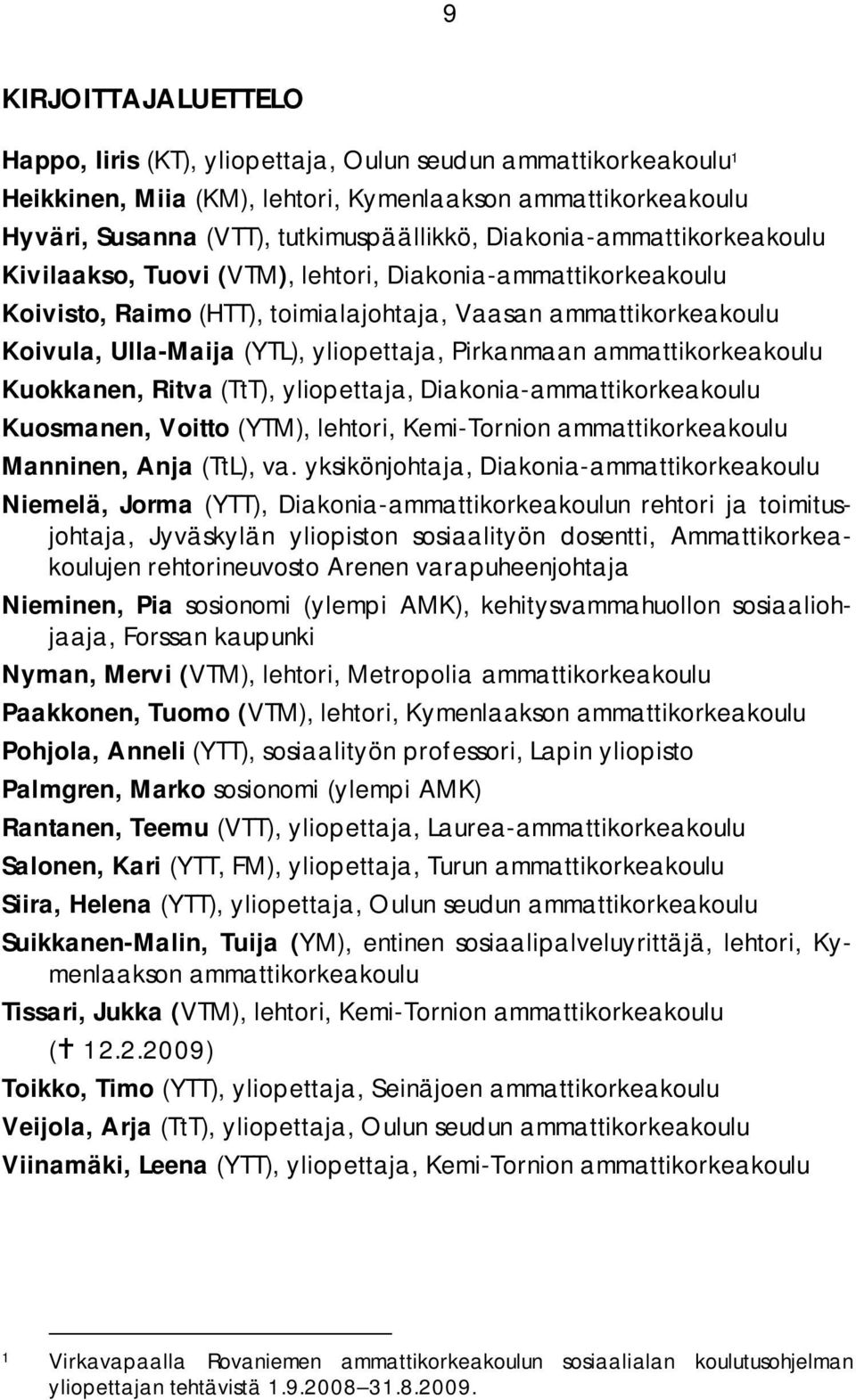 Pirkanmaan ammattikorkeakoulu Kuokkanen, Ritva (TtT), yliopettaja, Diakonia-ammattikorkeakoulu Kuosmanen, Voitto (YTM), lehtori, Kemi-Tornion ammattikorkeakoulu Manninen, Anja (TtL), va.