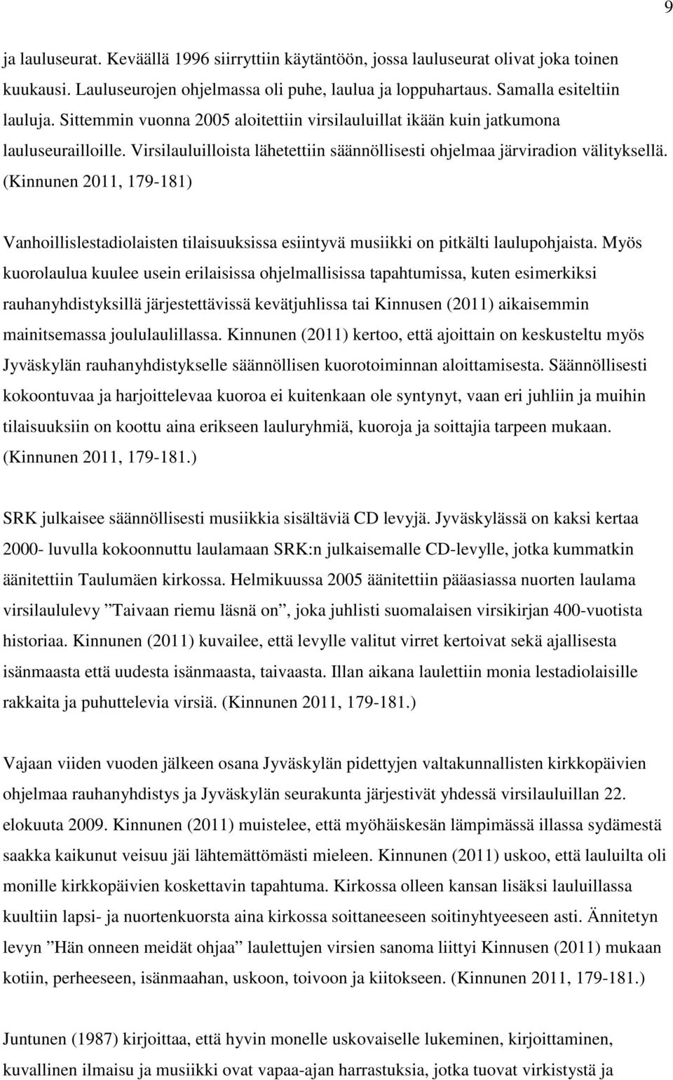 (Kinnunen 2011, 179-181) Vanhoillislestadiolaisten tilaisuuksissa esiintyvä musiikki on pitkälti laulupohjaista.