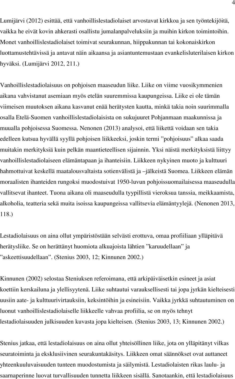 (Lumijärvi 2012, 211.) Vanhoillislestadiolaisuus on pohjoisen maaseudun liike. Liike on viime vuosikymmenien aikana vahvistanut asemiaan myös etelän suuremmissa kaupungeissa.