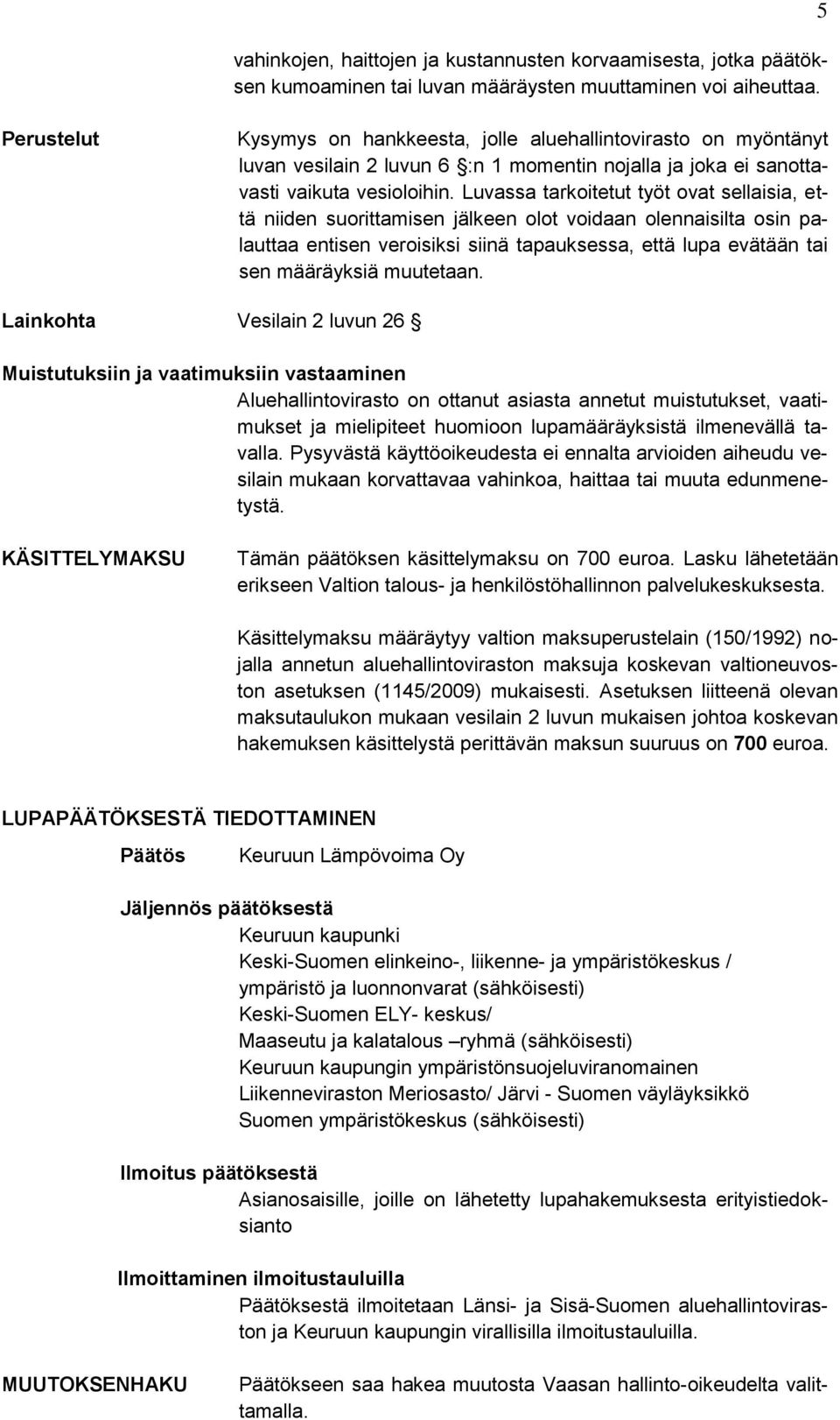 Luvassa tarkoitetut työt ovat sellaisia, että niiden suorittamisen jälkeen olot voidaan olennaisilta osin palauttaa entisen veroisiksi siinä tapauksessa, että lupa evätään tai sen määräyksiä