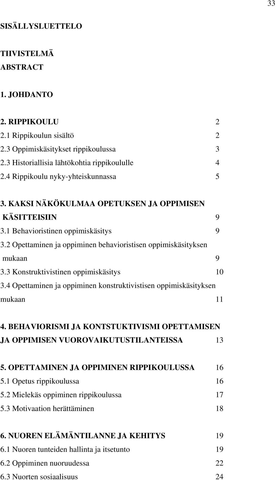 2 Opettaminen ja oppiminen behavioristisen oppimiskäsityksen mukaan 9 3.3 Konstruktivistinen oppimiskäsitys 10 3.4 Opettaminen ja oppiminen konstruktivistisen oppimiskäsityksen mukaan 11 4.