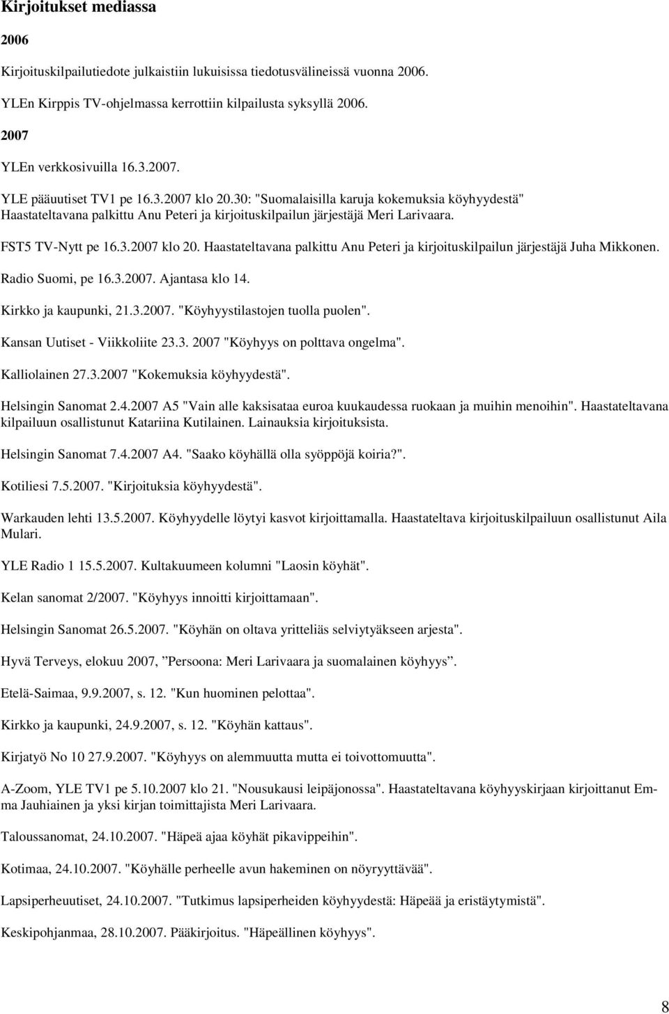 FST5 TV-Nytt pe 16.3.2007 klo 20. Haastateltavana palkittu Anu Peteri ja kirjoituskilpailun järjestäjä Juha Mikkonen. Radio Suomi, pe 16.3.2007. Ajantasa klo 14. Kirkko ja kaupunki, 21.3.2007. "Köyhyystilastojen tuolla puolen".