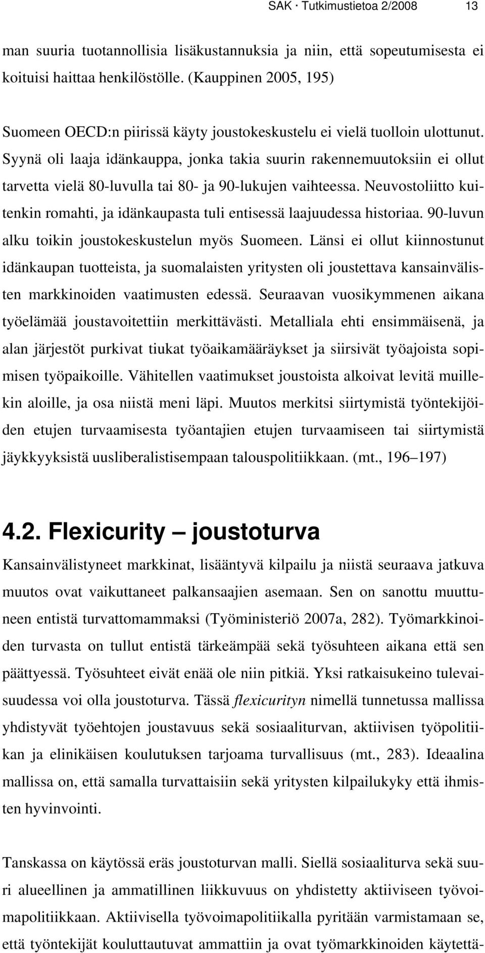 Syynä oli laaja idänkauppa, jonka takia suurin rakennemuutoksiin ei ollut tarvetta vielä 80-luvulla tai 80- ja 90-lukujen vaihteessa.