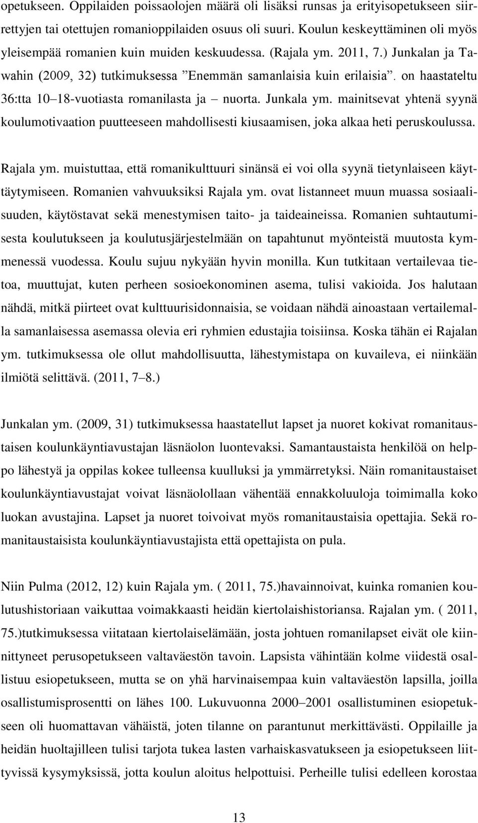 on haastateltu 36:tta 10 18-vuotiasta romanilasta ja nuorta. Junkala ym. mainitsevat yhtenä syynä koulumotivaation puutteeseen mahdollisesti kiusaamisen, joka alkaa heti peruskoulussa. Rajala ym.