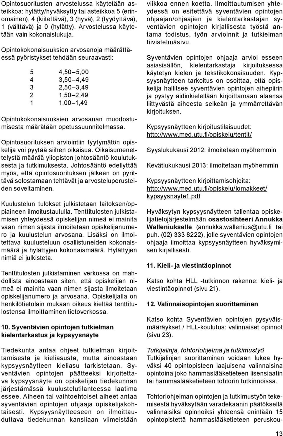 Opintokokonaisuuksien arvosanoja määrättäessä pyöristykset tehdään seuraavasti: 5 4,50 5,00 4 3,50 4,49 3 2,50 3,49 2 1,50 2,49 1 1,00 1,49 Opintokokonaisuuksien arvosanan muodostumisesta määrätään