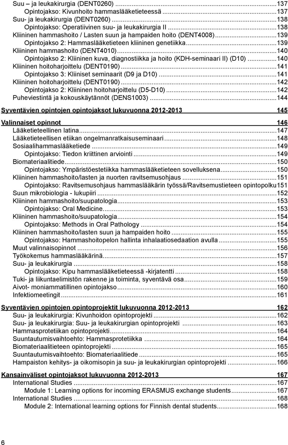 ..140 Opintojakso 2: Kliininen kuva, diagnostiikka ja hoito (KDH-seminaari II) (D10)...140 Kliininen hoitoharjoittelu (DENT0190)...141 Opintojakso 3: Kliiniset seminaarit (D9 ja D10).