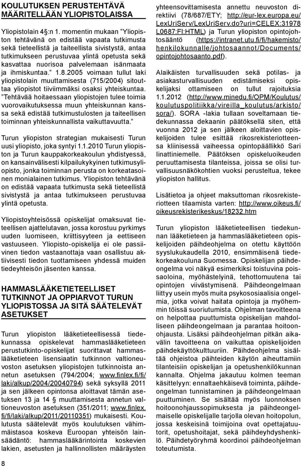 isänmaata ja ihmiskuntaa. 1.8.2005 voimaan tullut laki yliopistolain muuttamisesta (715/2004) sitouttaa yliopistot tiiviimmäksi osaksi yhteiskuntaa.