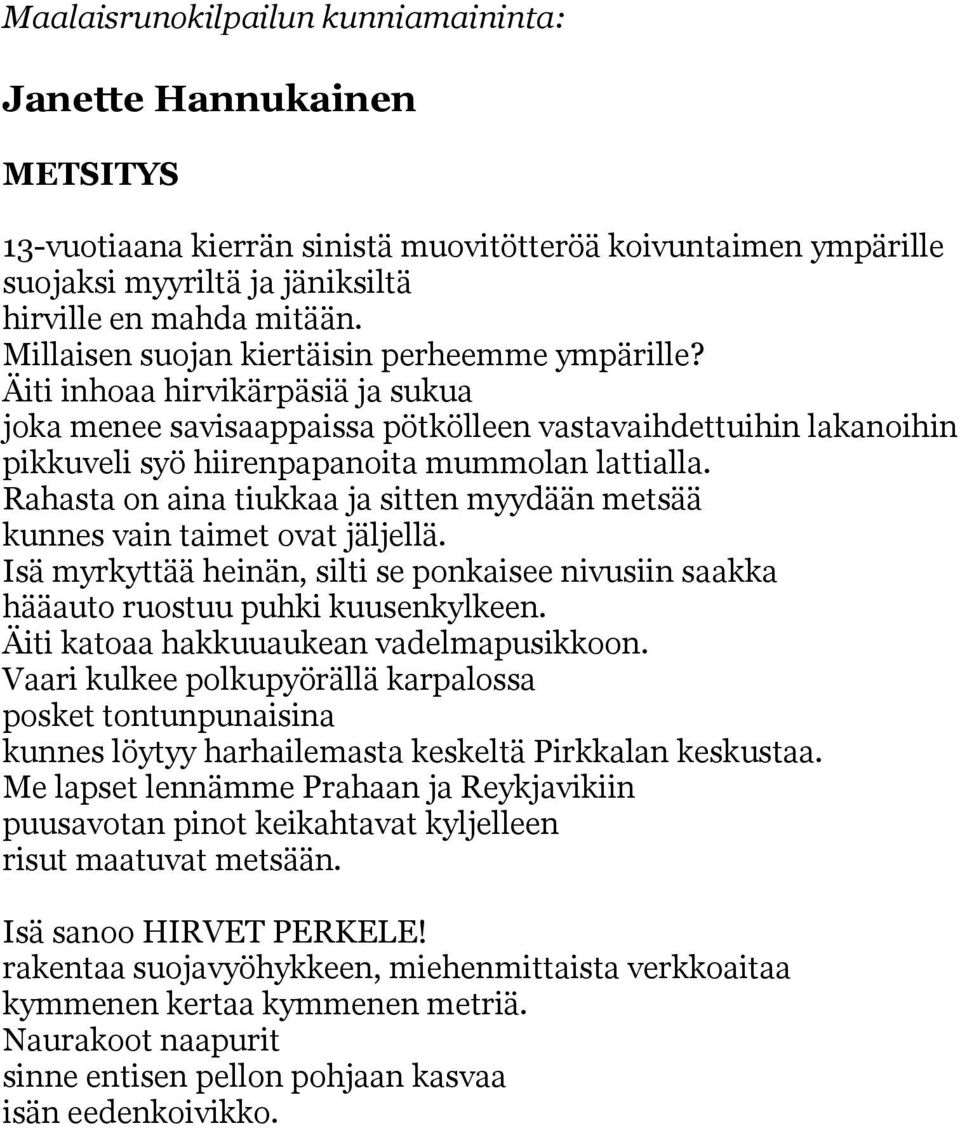 Rahasta on aina tiukkaa ja sitten myydään metsää kunnes vain taimet ovat jäljellä. Isä myrkyttää heinän, silti se ponkaisee nivusiin saakka hääauto ruostuu puhki kuusenkylkeen.