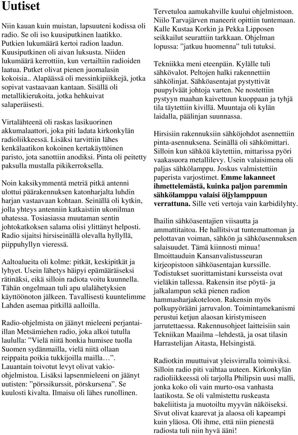 Sisällä oli metallikierukoita, jotka hehkuivat salaperäisesti. Virtalähteenä oli raskas lasikuorinen akkumalaattori, joka piti ladata kirkonkylän radioliikkeessä.