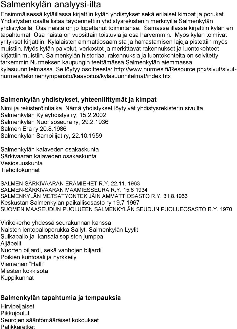 Osa näistä on vuosittain toistuvia ja osa harvemmin. Myös kylän toimivat yritykset kirjattiin. Kyläläisten ammattiosaamista ja harrastamisen lajeja pistettiin myös muistiin.