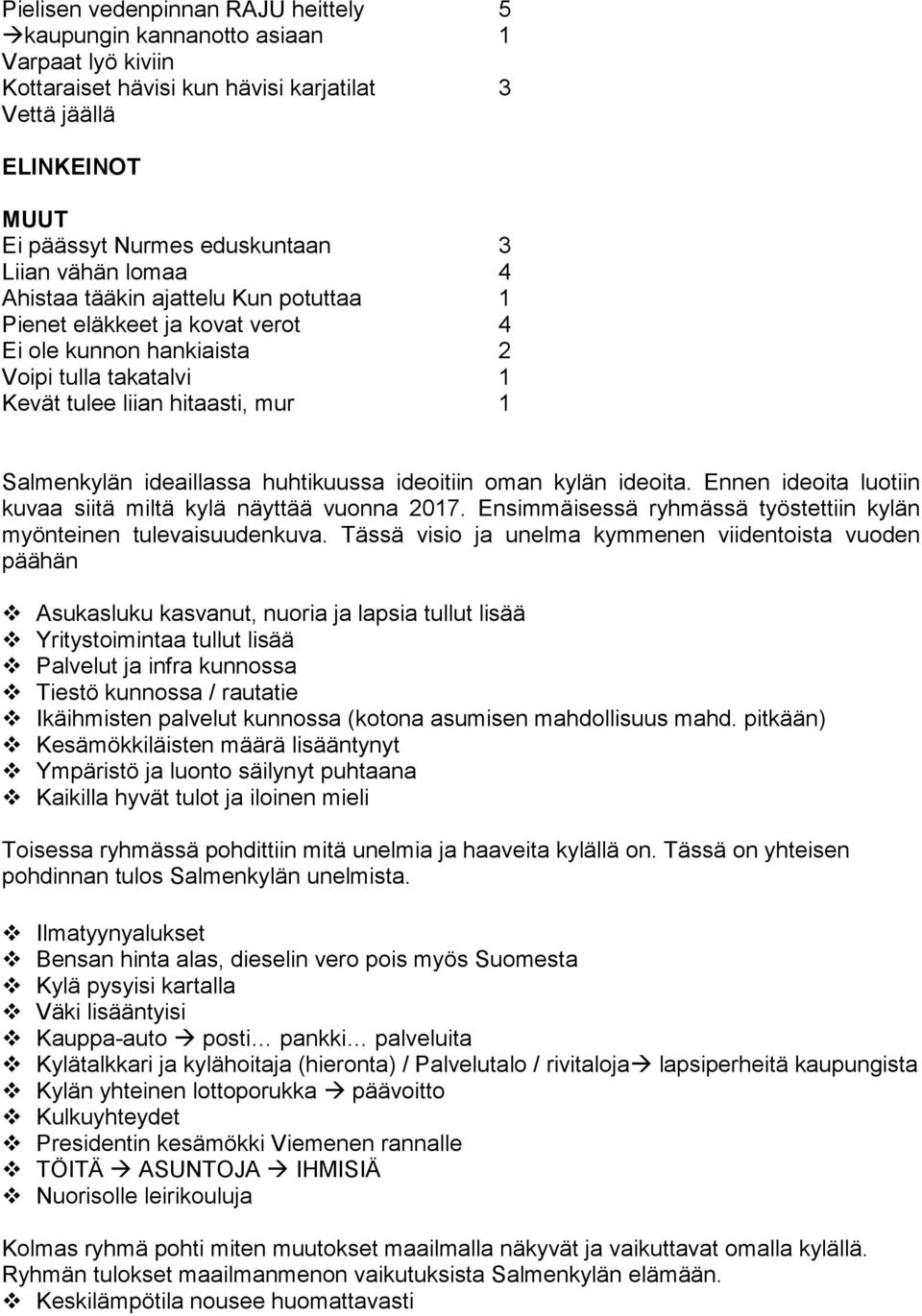 huhtikuussa ideoitiin oman kylän ideoita. Ennen ideoita luotiin kuvaa siitä miltä kylä näyttää vuonna 2017. Ensimmäisessä ryhmässä työstettiin kylän myönteinen tulevaisuudenkuva.