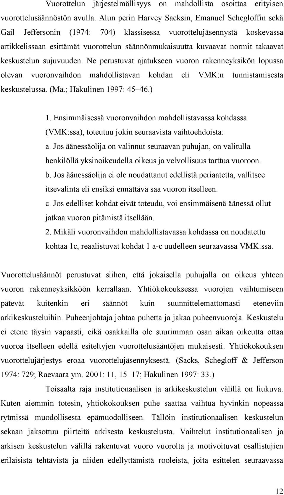 takaavat keskustelun sujuvuuden. Ne perustuvat ajatukseen vuoron rakenneyksikön lopussa olevan vuoronvaihdon mahdollistavan kohdan eli VMK:n tunnistamisesta keskustelussa. (Ma.; Hakulinen 1997: 45 46.