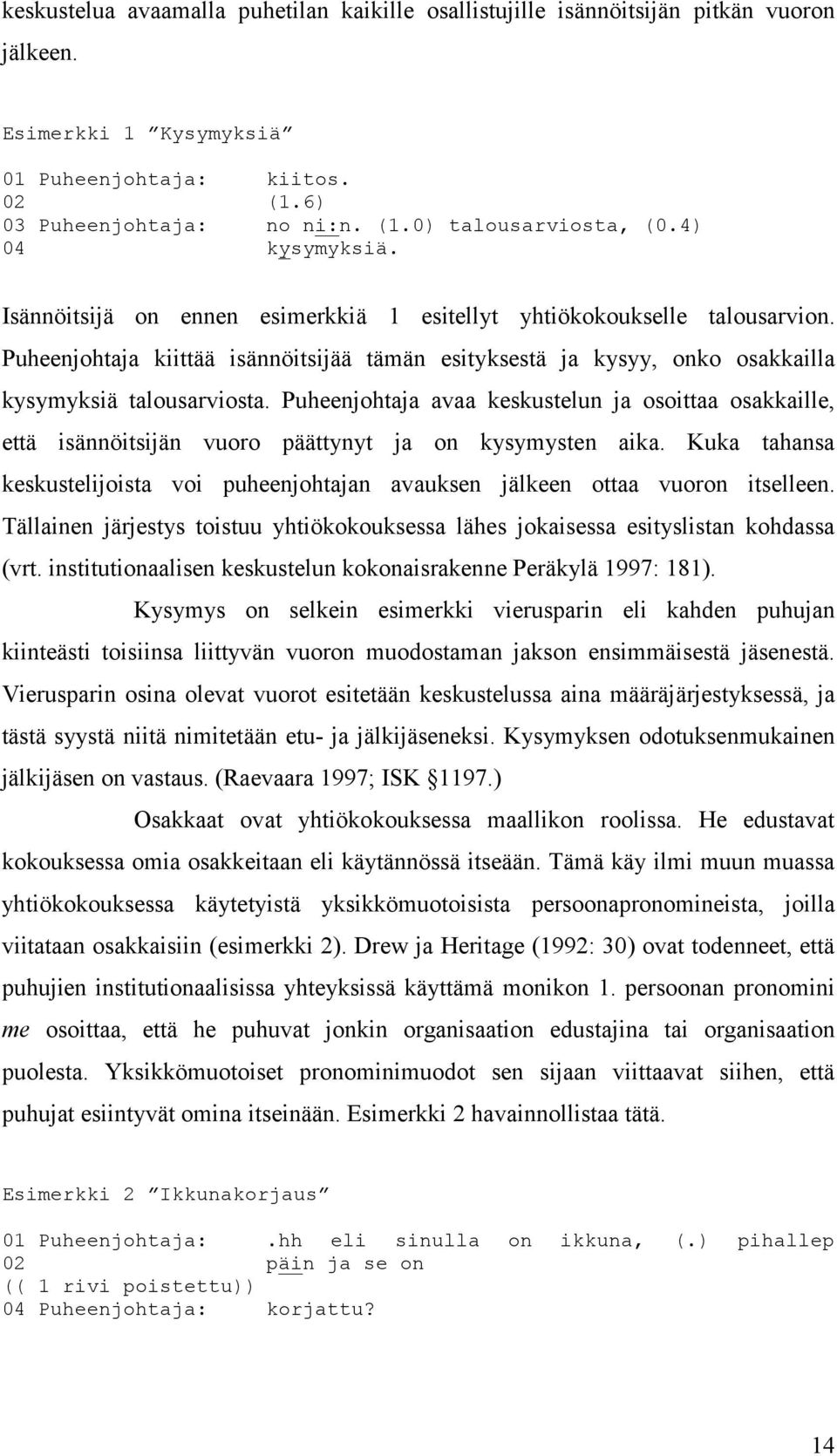 Puheenjohtaja avaa keskustelun ja osoittaa osakkaille, että isännöitsijän vuoro päättynyt ja on kysymysten aika.