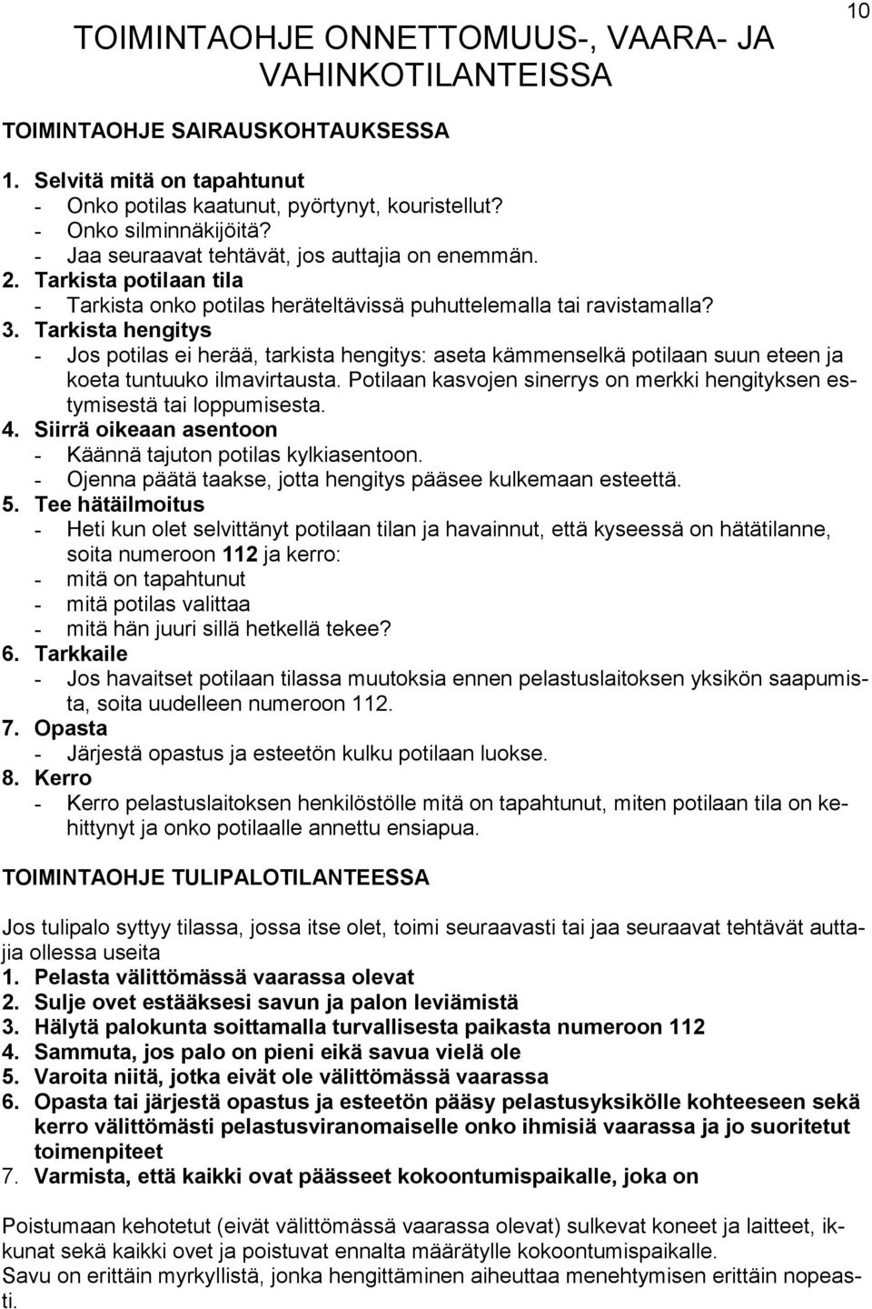 Tarkista hengitys - Jos potilas ei herää, tarkista hengitys: aseta kämmenselkä potilaan suun eteen ja koeta tuntuuko ilmavirtausta.